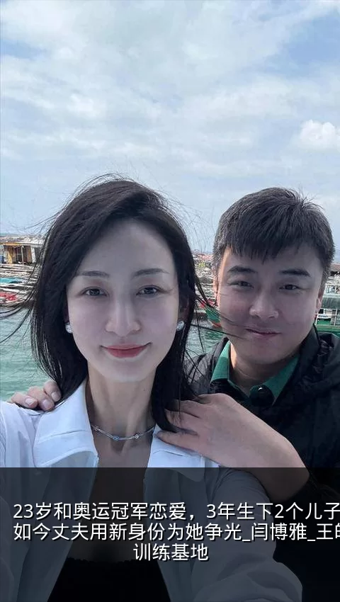 23岁和奥运冠军恋爱，3年生下2个儿子，如今丈夫用新身份为她争光_闫博雅_王皓_训练基地