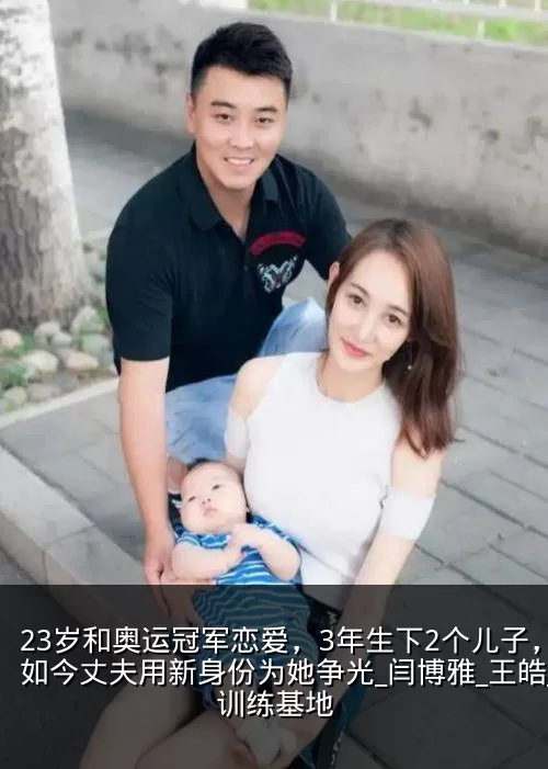 23岁和奥运冠军恋爱，3年生下2个儿子，如今丈夫用新身份为她争光_闫博雅_王皓_训练基地