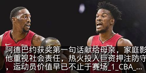 阿德巴约获奖第一句话献给母亲，家庭影响让他重视社会责任，热火投入巨资押注防守核心，运动员价值早已不止于赛场_1_CBA_NBA
