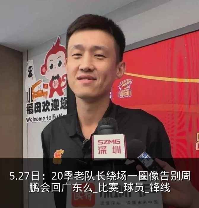 5.27日：20季老队长绕场一圈像告别周鹏会回广东么_比赛_球员_锋线